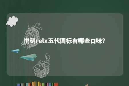 悦刻relx五代国标有哪些口味？ 